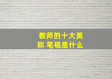 教师的十大美称 笔砚是什么